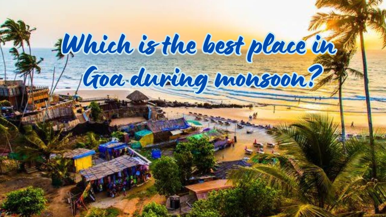 Which is the best place in Goa during monsoon?